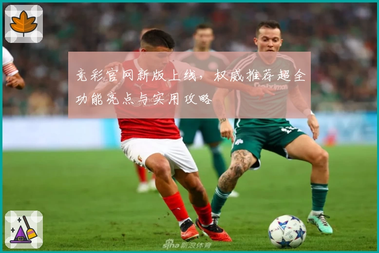 竞彩官网新版上线，权威推荐超全功能亮点与实用攻略