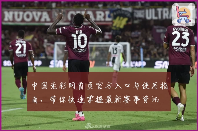 中国竞彩网首页官方入口与使用指南，带你快速掌握最新赛事资讯