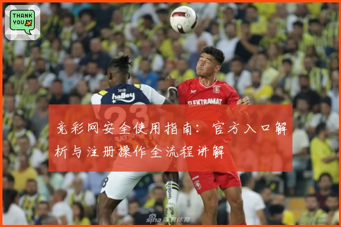 竞彩网安全使用指南：官方入口解析与注册操作全流程讲解