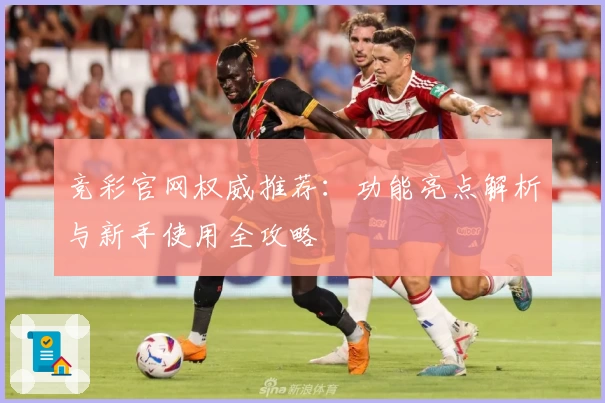 竞彩官网权威推荐：功能亮点解析与新手使用全攻略