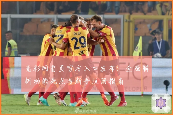 竞彩网首页官方入口发布：全面解析功能亮点与新手注册指南