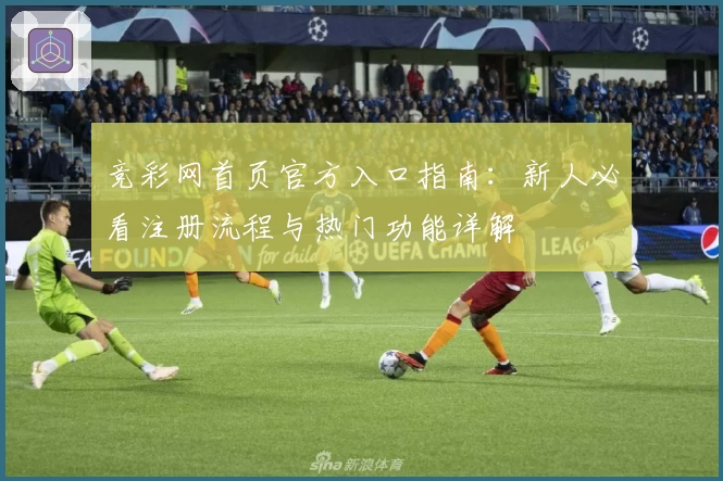 竞彩网首页官方入口指南：新人必看注册流程与热门功能详解