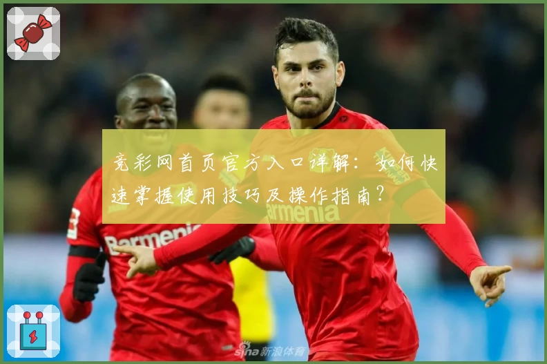 竞彩网首页官方入口详解：如何快速掌握使用技巧及操作指南？