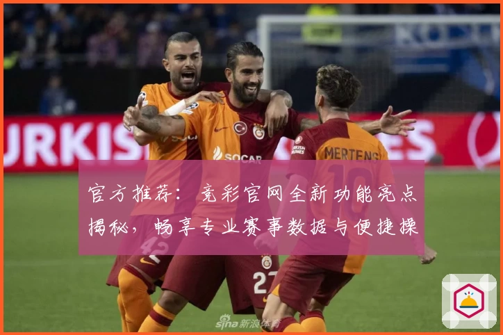 官方推荐：竞彩官网全新功能亮点揭秘，畅享专业赛事数据与便捷操作体验