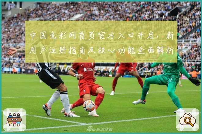 中国竞彩网首页官方入口开启，新用户注册指南及核心功能全面解析