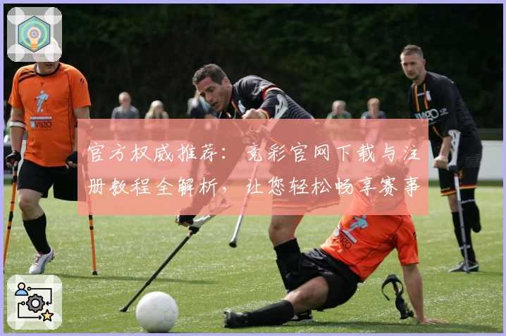 官方权威推荐：竞彩官网下载与注册教程全解析，让您轻松畅享赛事体验