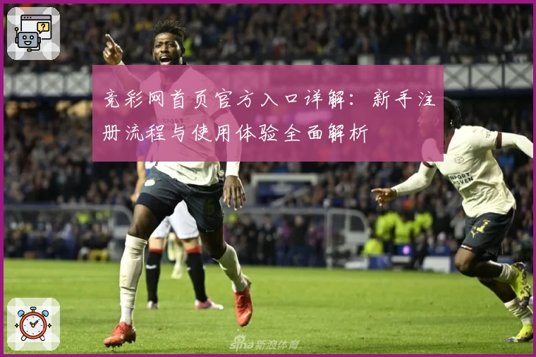 竞彩网首页官方入口详解：新手注册流程与使用体验全面解析