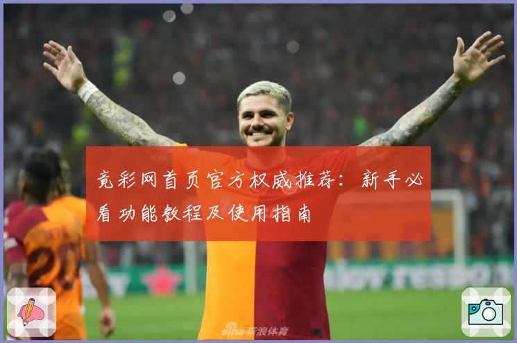 竟彩网首页官方权威推荐：新手必看功能教程及使用指南