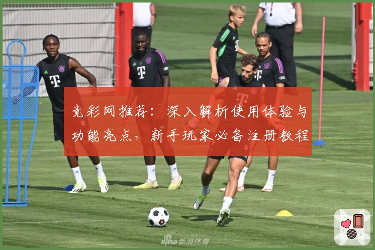 竞彩网推荐：深入解析使用体验与功能亮点，新手玩家必备注册教程