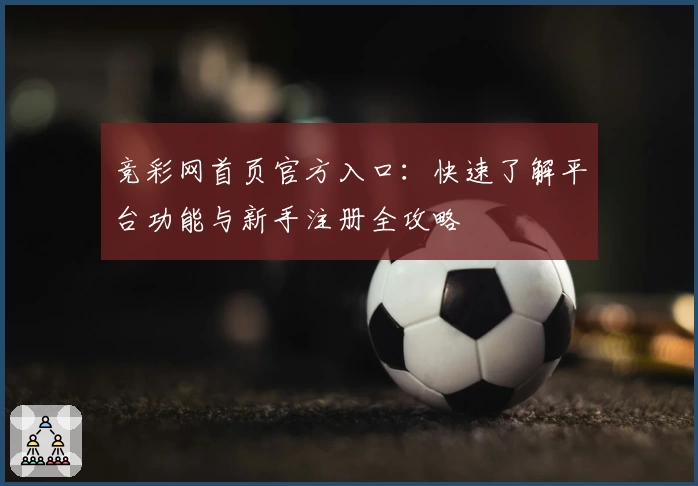 竞彩网首页官方入口：快速了解平台功能与新手注册全攻略