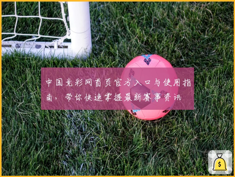中国竞彩网首页官方入口与使用指南,带你快速掌握最新赛事资讯
