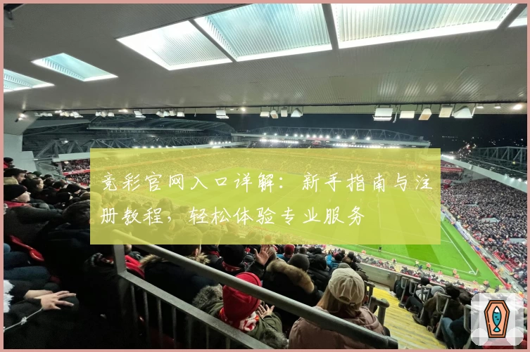 竞彩官网入口详解:新手指南与注册教程,轻松体验专业服务
