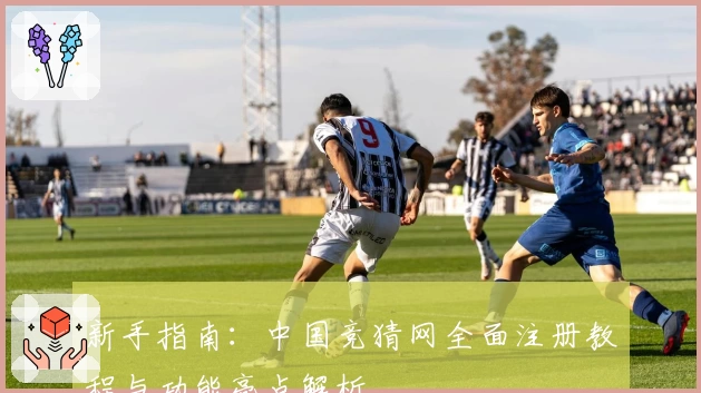 新手指南：中国竞猜网全面注册教程与功能亮点解析