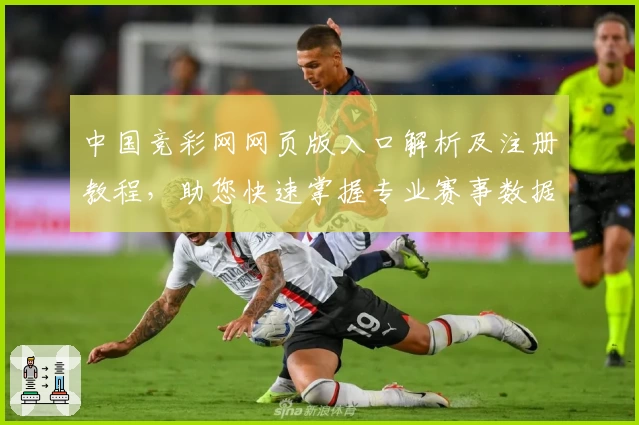 中国竞彩网网页版入口解析及注册教程，助您快速掌握专业赛事数据