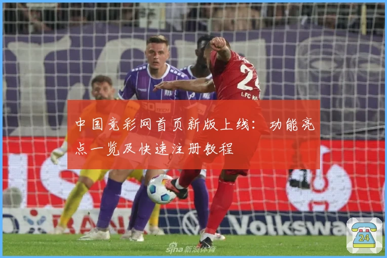 中国竞彩网首页新版上线：功能亮点一览及快速注册教程