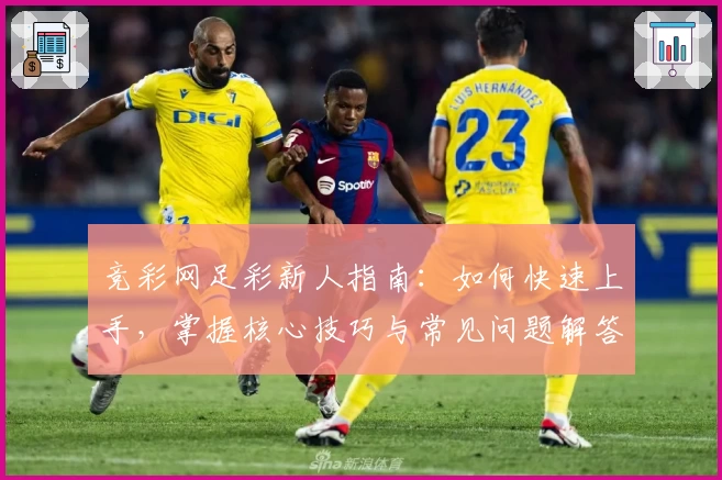 竞彩网足彩新人指南：如何快速上手，掌握核心技巧与常见问题解答