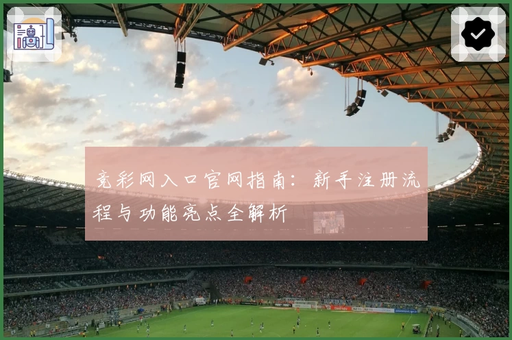 竞彩网入口官网指南：新手注册流程与功能亮点全解析