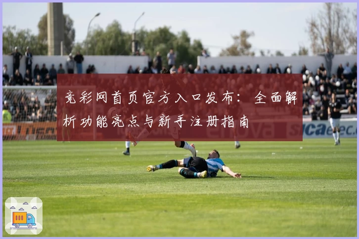 竞彩网首页官方入口发布：全面解析功能亮点与新手注册指南