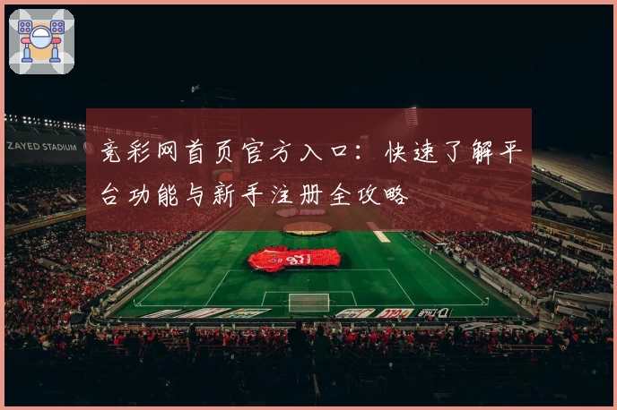 竞彩网首页官方入口：快速了解平台功能与新手注册全攻略