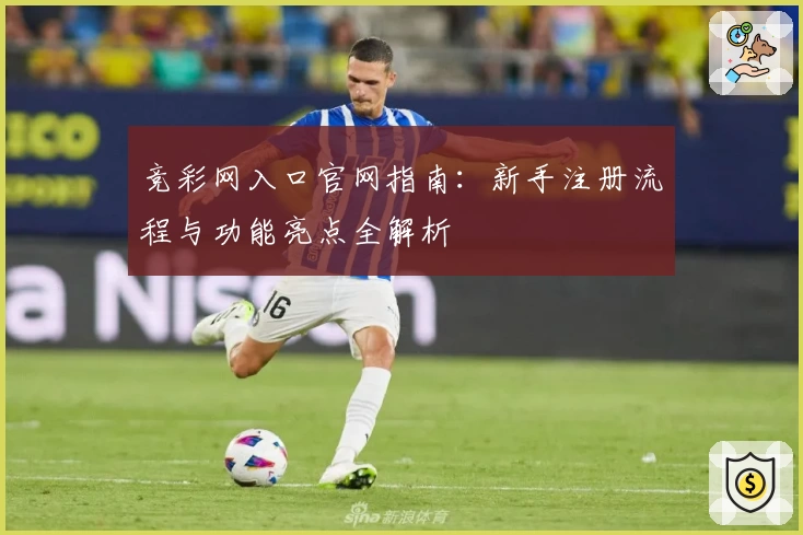 竞彩网入口官网指南：新手注册流程与功能亮点全解析