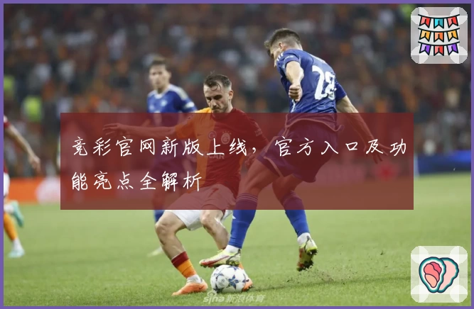 竞彩官网新版上线，官方入口及功能亮点全解析