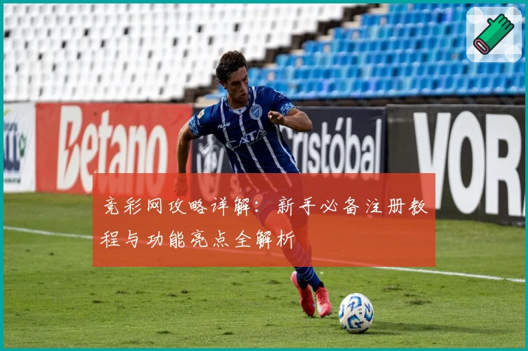 竞彩网攻略详解：新手必备注册教程与功能亮点全解析