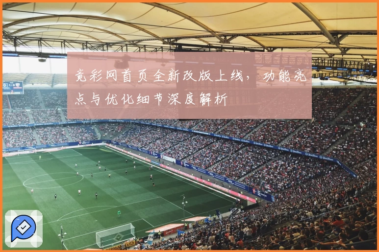 竟彩网首页全新改版上线，功能亮点与优化细节深度解析