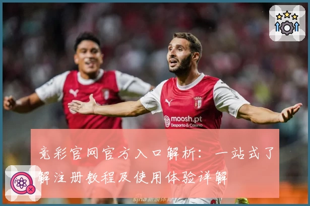 竞彩官网官方入口解析：一站式了解注册教程及使用体验详解