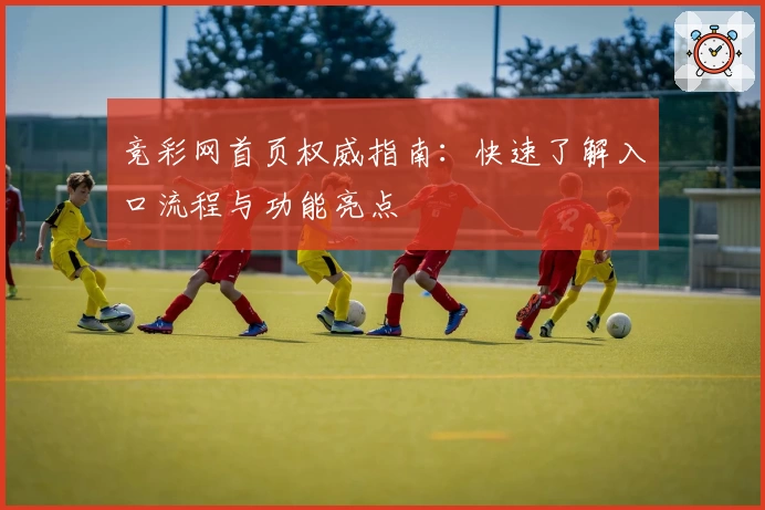 竞彩网首页权威指南：快速了解入口流程与功能亮点