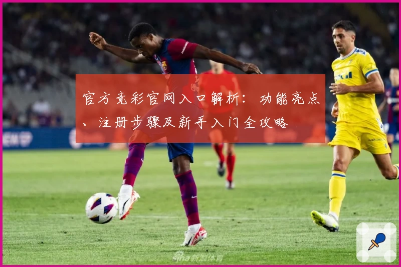 官方竞彩官网入口解析：功能亮点、注册步骤及新手入门全攻略