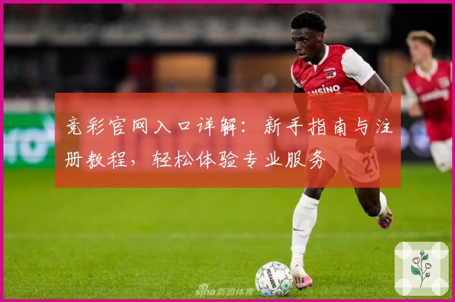 竞彩官网入口详解：新手指南与注册教程，轻松体验专业服务