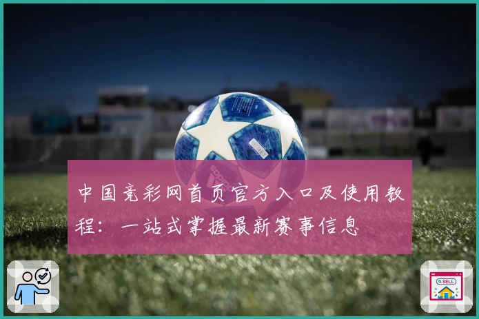 中国竞彩网首页官方入口及使用教程：一站式掌握最新赛事信息