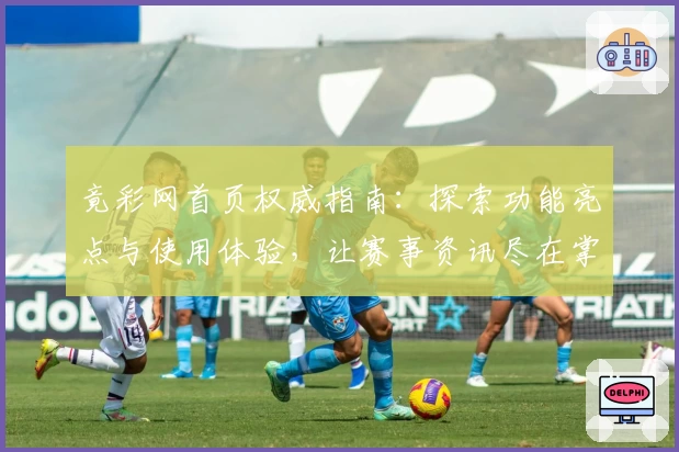 竟彩网首页权威指南：探索功能亮点与使用体验，让赛事资讯尽在掌握