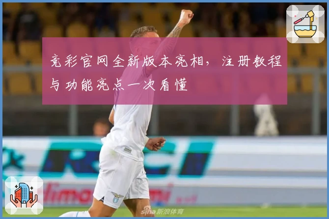 竞彩官网全新版本亮相，注册教程与功能亮点一次看懂