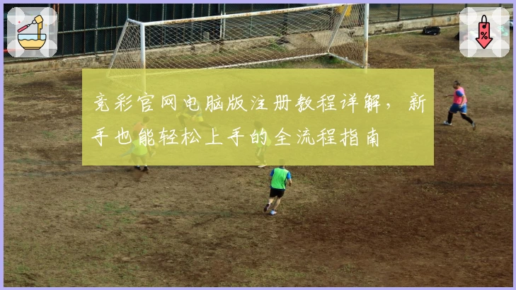 竞彩官网电脑版注册教程详解，新手也能轻松上手的全流程指南