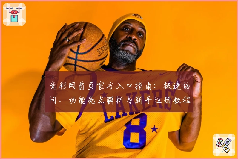 竞彩网首页官方入口指南：极速访问、功能亮点解析与新手注册教程